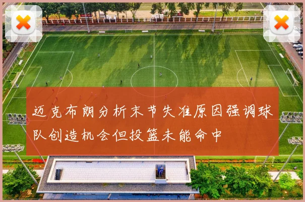迈克布朗分析末节失准原因强调球队创造机会但投篮未能命中