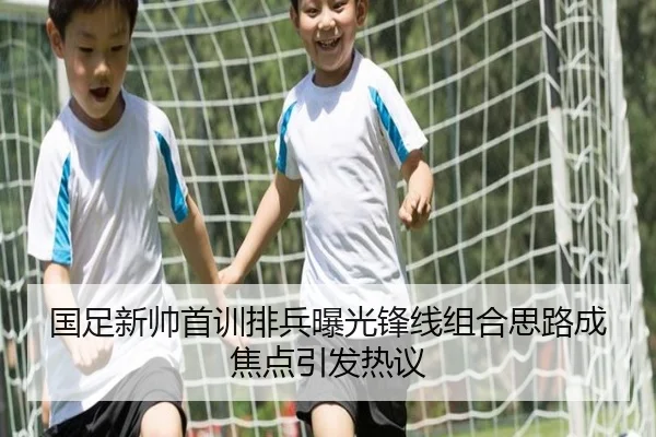 国足新帅首训排兵曝光锋线组合思路成焦点引发热议