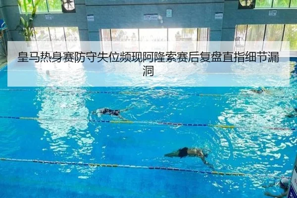 皇马热身赛防守失位频现阿隆索赛后复盘直指细节漏洞