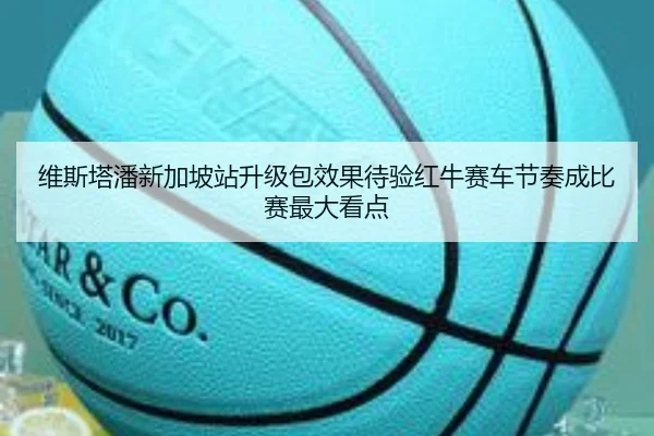维斯塔潘新加坡站升级包效果待验红牛赛车节奏成比赛最大看点