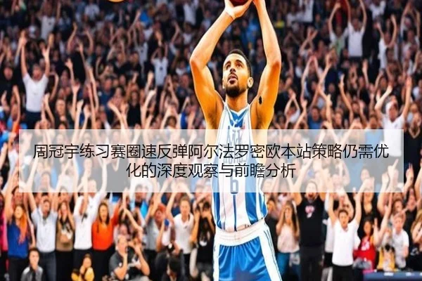 周冠宇练习赛圈速反弹阿尔法罗密欧本站策略仍需优化的深度观察与前瞻分析